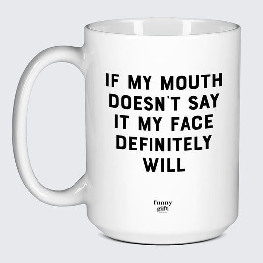 Cool Mugs If My Mouth Doesn't Say It My Face Definitely Will - Funny Gift Company