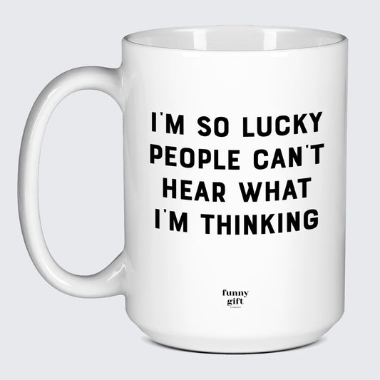 Cool Mugs I'm So Lucky People Can't Hear What I'm Thinking - Funny Gift Company