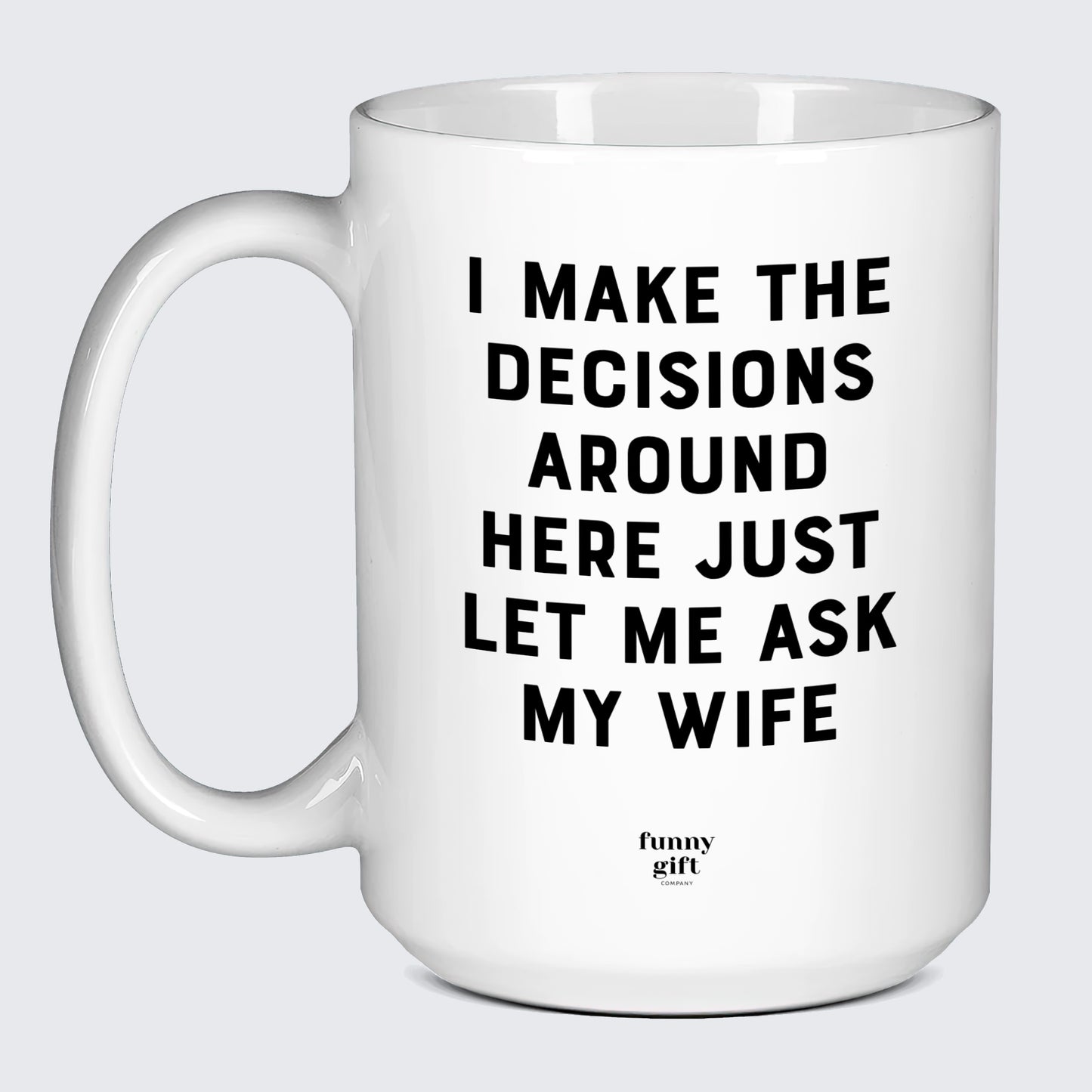 Good Gifts for Dad I Make the Decisions Around Here Just Let Me Ask My Wife - Funny Gift Company