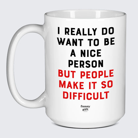 Cool Mugs - I Really Do Want to Be a Nice Person (but People Make It So Difficult) - Coffee Mug