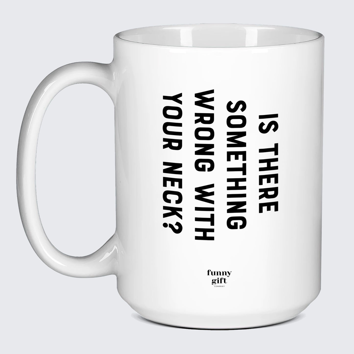 Cool Mugs Is There Something Wrong With Your Neck? - Funny Gift Company