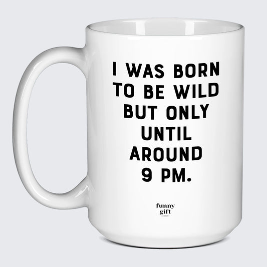 Cool Mugs I Was Born to Be Wild but Only Until Around 9 Pm. - Funny Gift Company