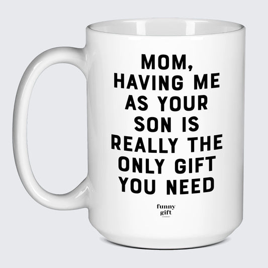 Gift for Mother Mom, Having Me as Your Son is Really the Only Gift You Need - Funny Gift Company