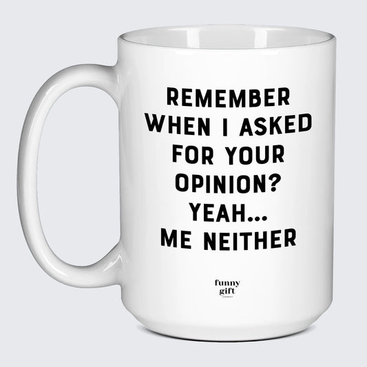 Cool Mugs Remember When I Asked for Your Opinion? Yeah... Me Neither - Funny Gift Company