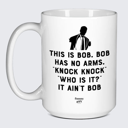 Cool Mugs - This is Bob. Bob Has No Arms. Knock Knock" "Who is It?" It Ain't Bob - Coffee Mug"