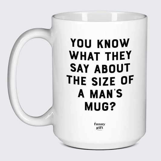 Cool Mugs - You Know What They Say About the Size of a Man's Mug? - Coffee Mug