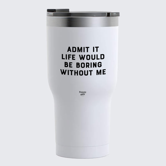 Travel Coffee Mug - Admit It Life Would Be Boring Without Me - Coffee Tumbler