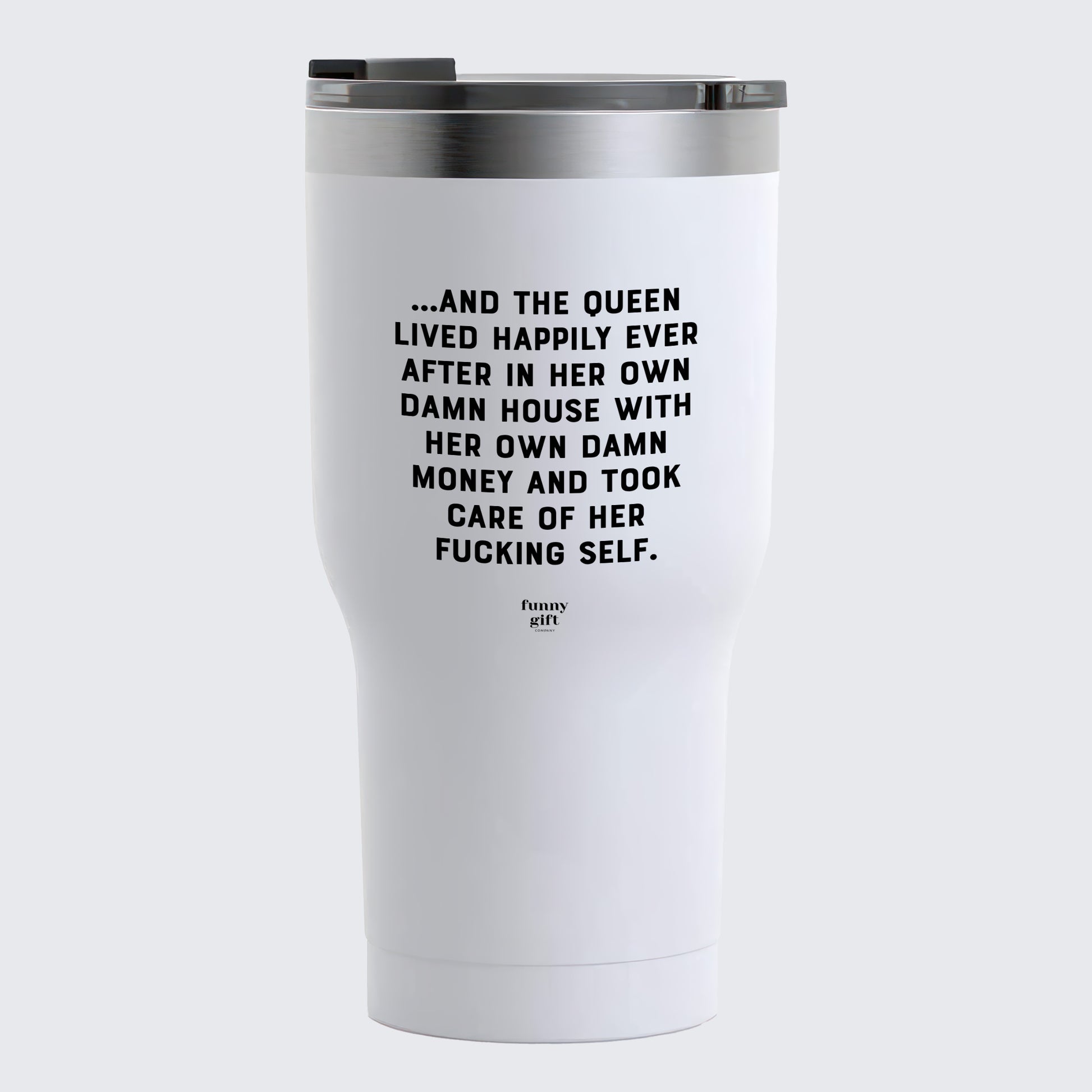 Travel Coffee Mug - And the Queen Lived Happily Ever After in Her Own Damn House With Her Own Damn Money and Took Care of Her Fucking Self - Coffee Tumbler