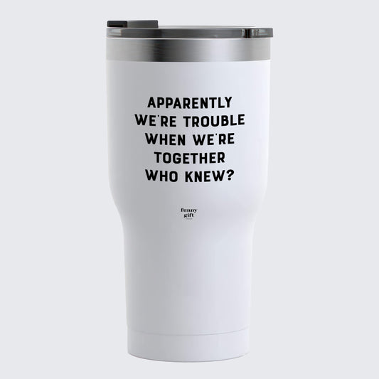 Travel Coffee Mug - Apparently We're Trouble When We're Together Who Knew - Coffee Tumbler