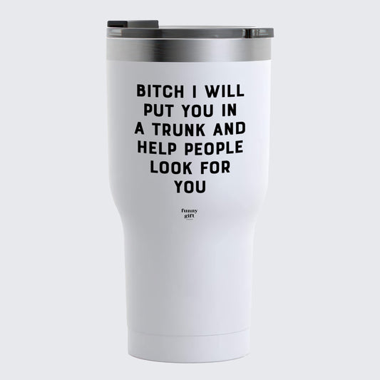 Travel Coffee Mug - Bitch I Will Put You in a Trunk and Help People Look for You - Coffee Tumbler