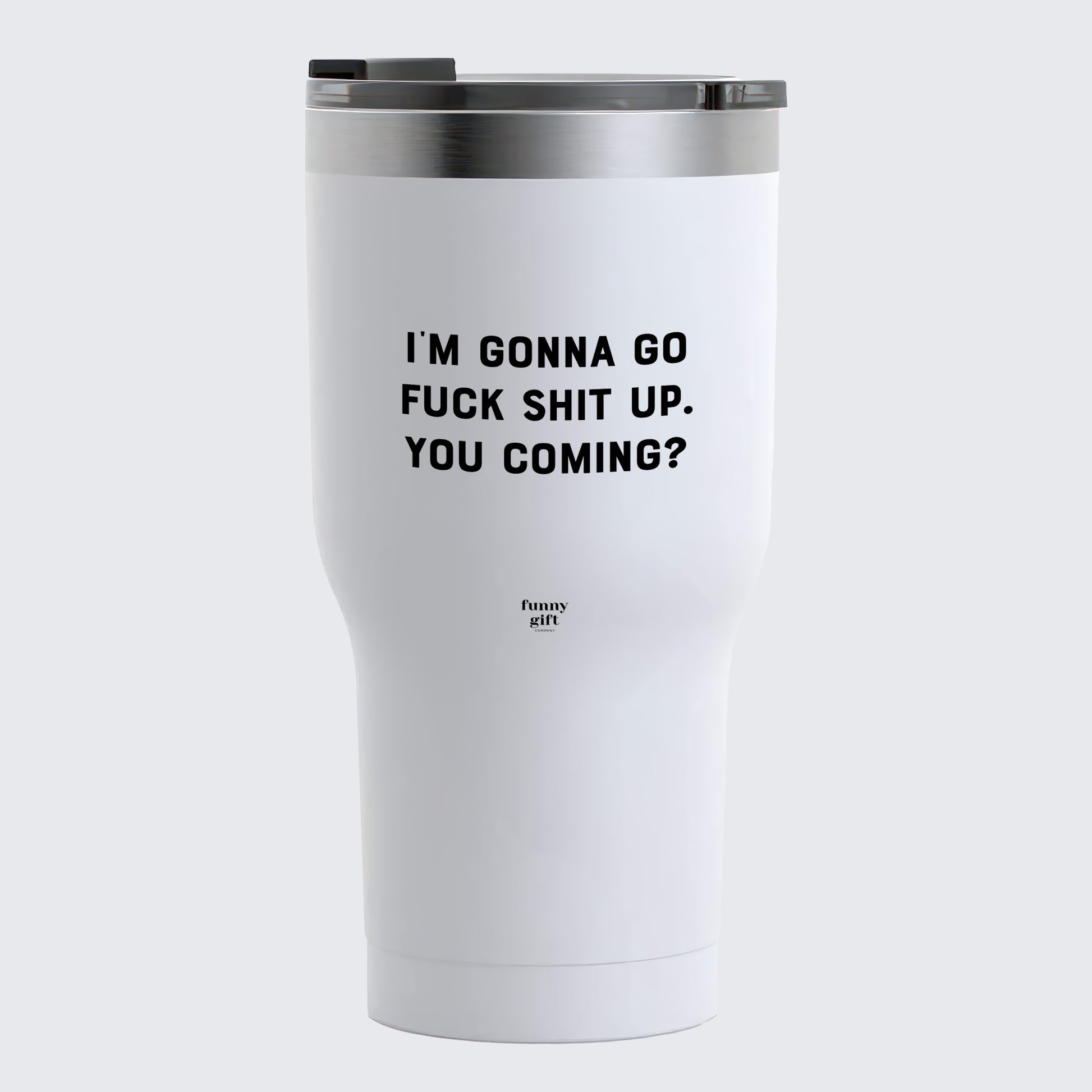 Travel Coffee Mug - I'm Gonna Go Fuck Shit Up. You Coming? - Coffee Tumbler