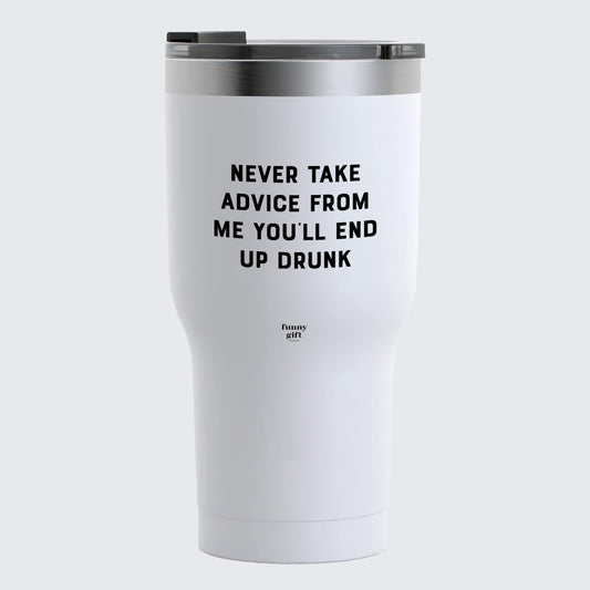 Travel Coffee Mug - Never Take Advice From Me You'll End Up Drunk - Coffee Tumbler