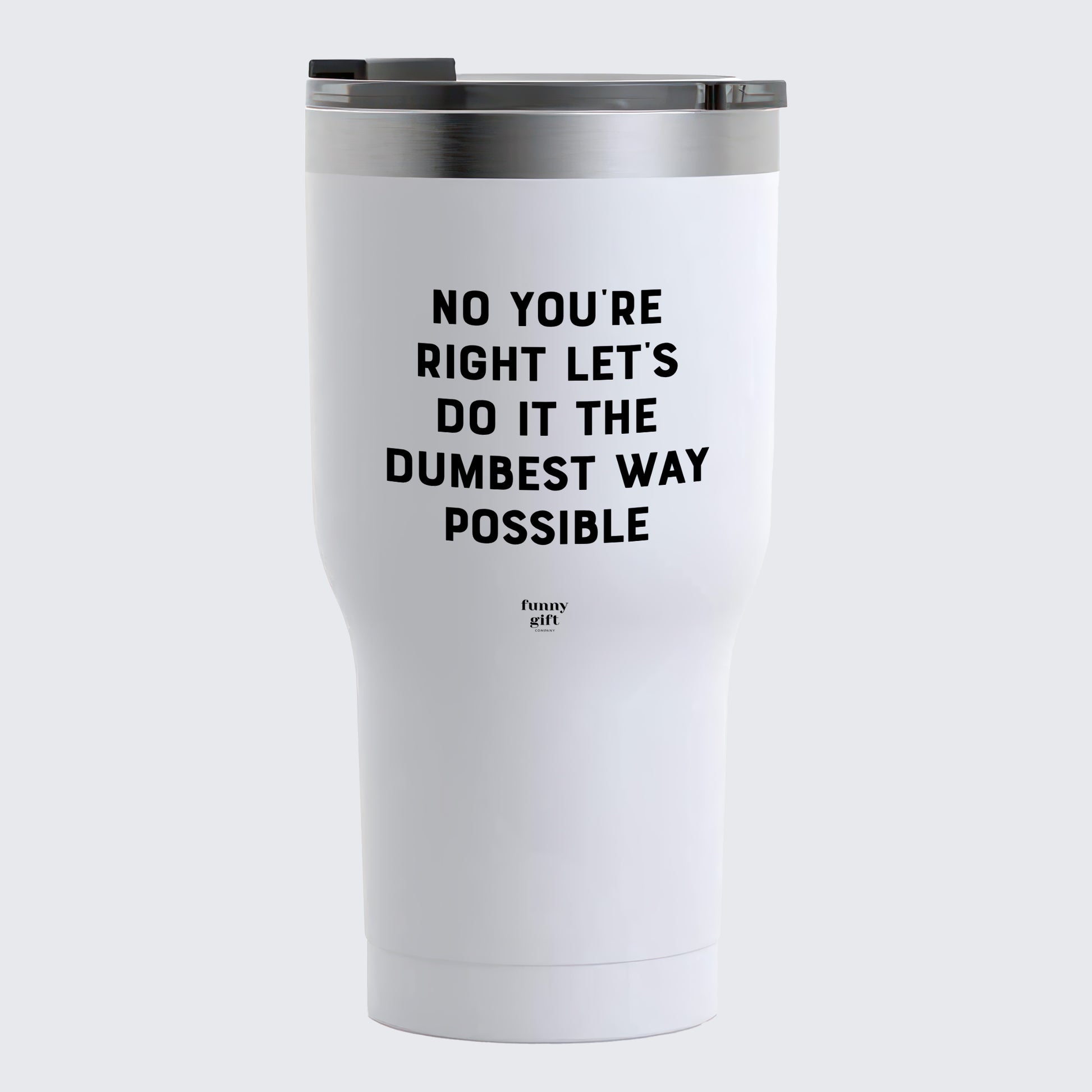 Travel Coffee Mug - No You're Right Let's Do It the Dumbest Way Possible - Coffee Tumbler