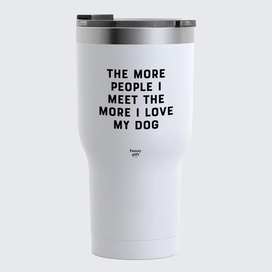 Travel Coffee Mug - The More People I Meet the More I Love My Dog - Coffee Tumbler