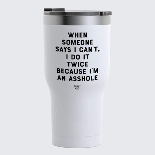 Travel Coffee Mug - When Someone Says I Can't, I Do It Twice Because Im an Asshole - Coffee Tumbler