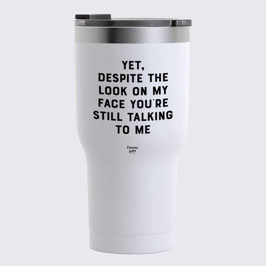 Travel Coffee Mug - Yet, Despite the Look on My Face You're Still Talking to Me - Coffee Tumbler