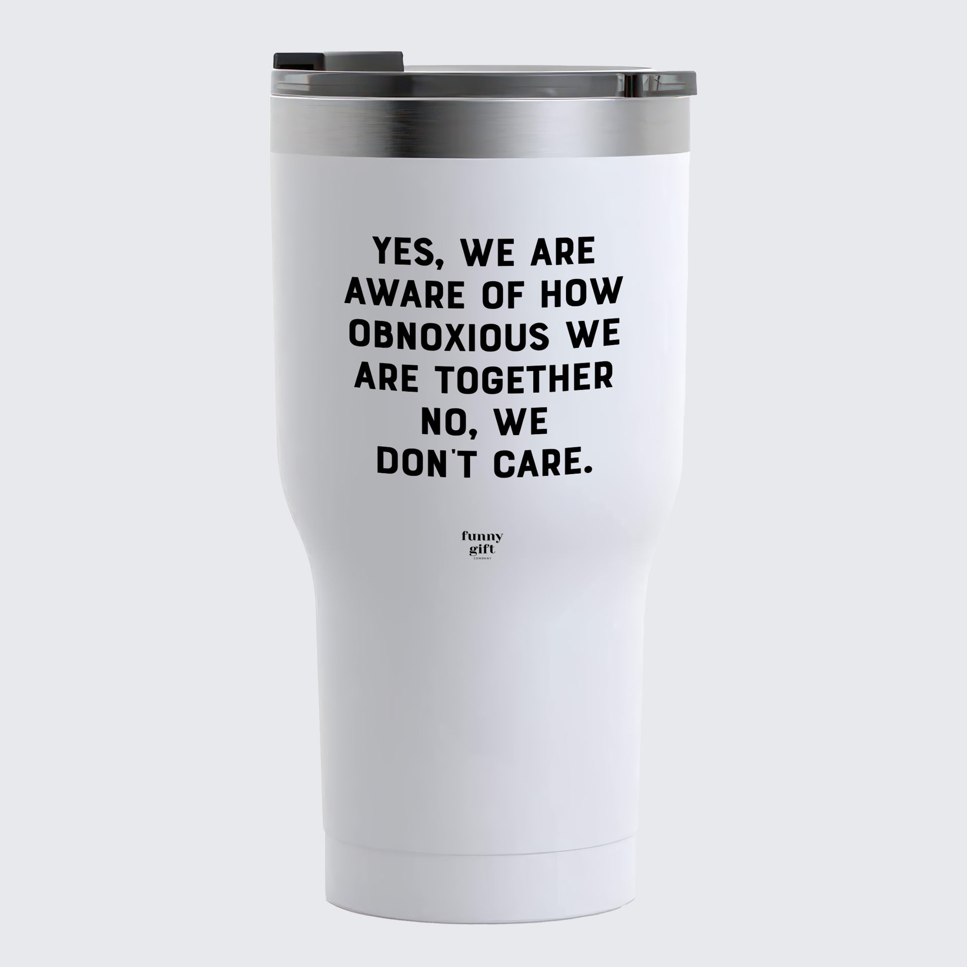 Travel Coffee Mug - Yes, We Are Aware of How Obnoxious We Are Together No, We Don't Care - Coffee Tumbler