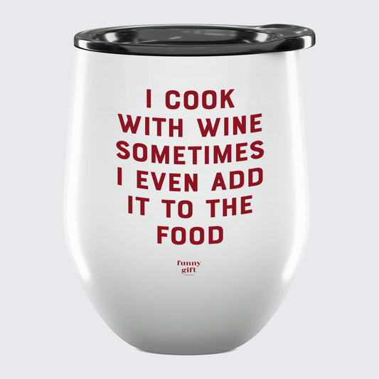 Wine Tumbler I Cook With Wine Sometimes I Even Add It to the Food - Unique and Funny Gift Shop