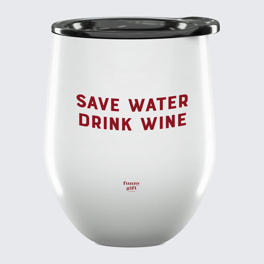 Wine Tumbler Save Water Drink Wine - Unique and Funny Gift Shop