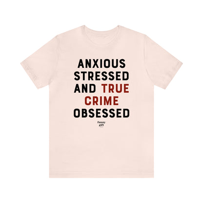 Funny Shirts for Women - Anxious Stressed and True Crime Obsessed - Women's T Shirts