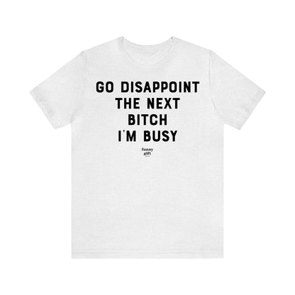 Funny Shirts for Women - Go Disappoint the Next B---h I'm Busy - Women's T Shirts