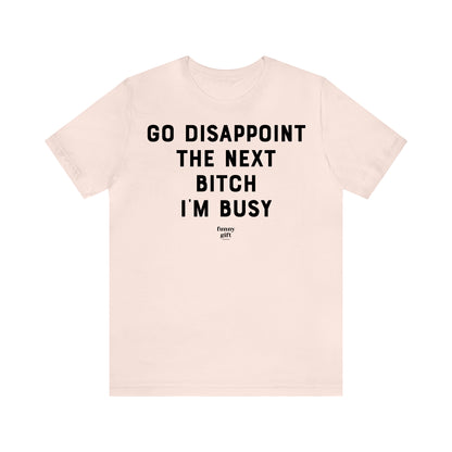 Funny Shirts for Women - Go Disappoint the Next B---h I'm Busy - Women's T Shirts