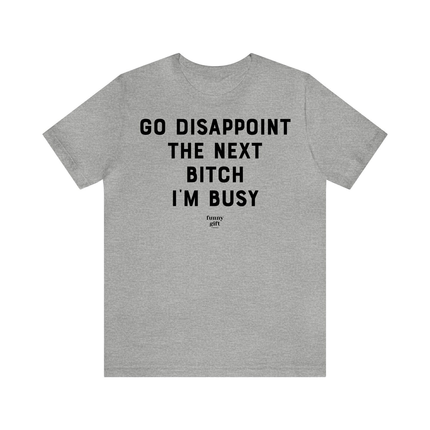 Funny Shirts for Women - Go Disappoint the Next B---h I'm Busy - Women's T Shirts