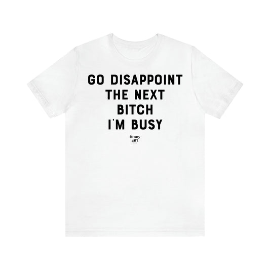 Women's T Shirts Go Disappoint the Next Bitch I'm Busy - Funny Gift Ideas