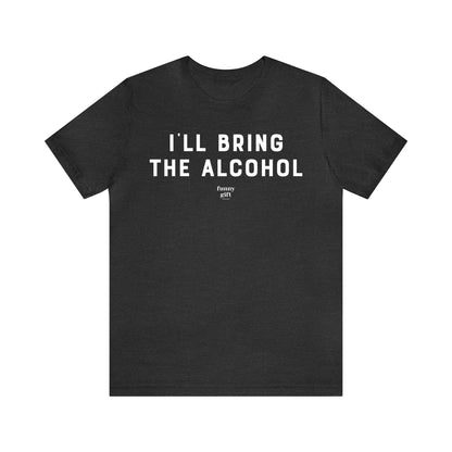 Funny Shirts for Women - I'll Bring the Alcohol - Women's T Shirts