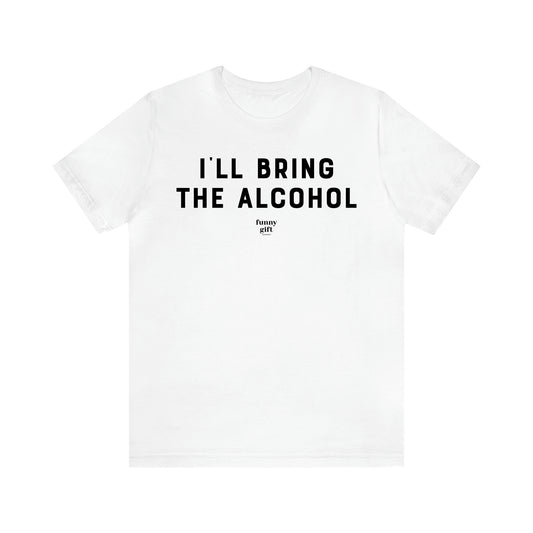 Women's T Shirts I'll Bring the Alcohol - Funny Gift Ideas