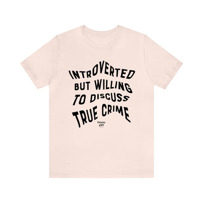 Funny Shirts for Women - Introverted but Willing to Discuss True Crime - Women's T Shirts