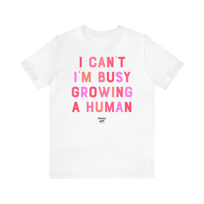 Women's T Shirts I Can't I'm Busy Growing a Human - Funny Gift Ideas