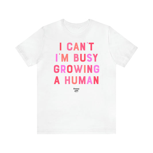 Women's T Shirts I Can't I'm Busy Growing a Human - Funny Gift Ideas