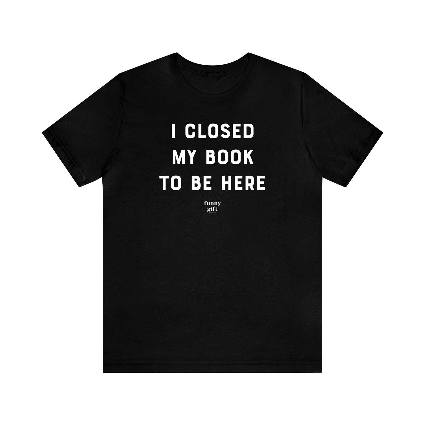 Funny Shirts for Women - I Closed My Book to Be Here - Women's T Shirts