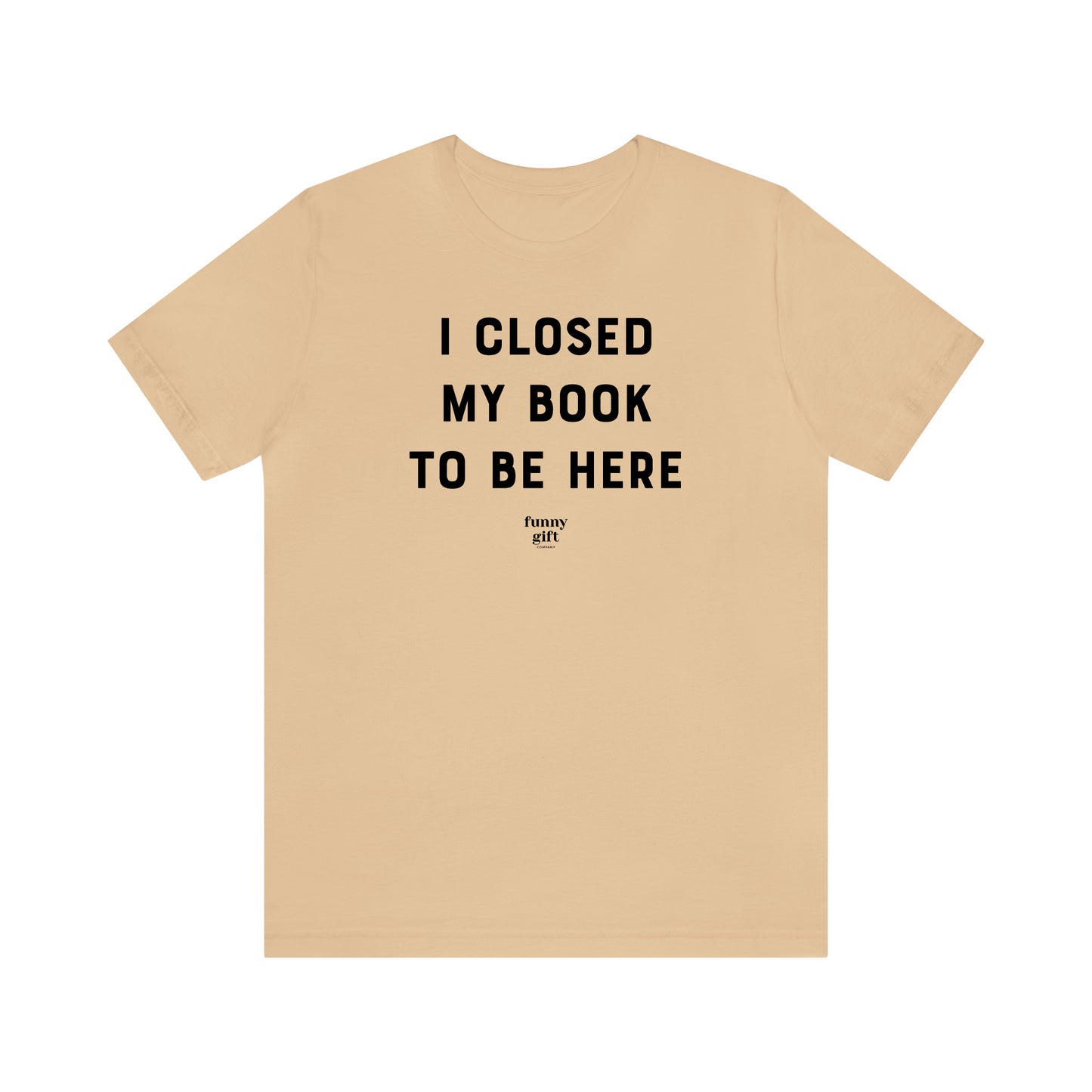 Funny Shirts for Women - I Closed My Book to Be Here - Women's T Shirts