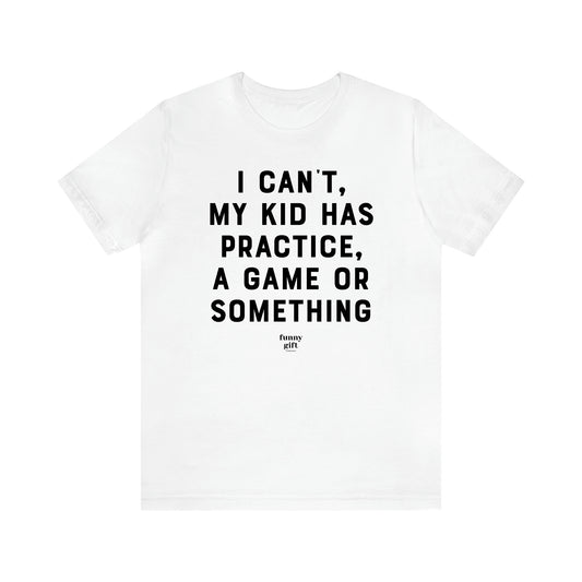 Women's T Shirts I Can't My Kid Has Practice, a Game or Something - Funny Gift Ideas