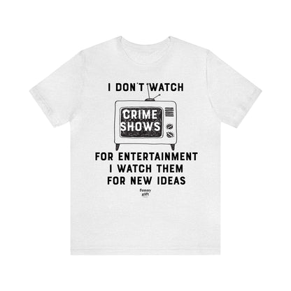 Funny Shirts for Women - I Don't Watch Crime Shows for Entertainment I Watch Them for New Ideas - Women's T Shirts