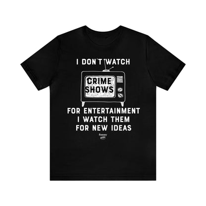 Funny Shirts for Women - I Don't Watch Crime Shows for Entertainment I Watch Them for New Ideas - Women's T Shirts