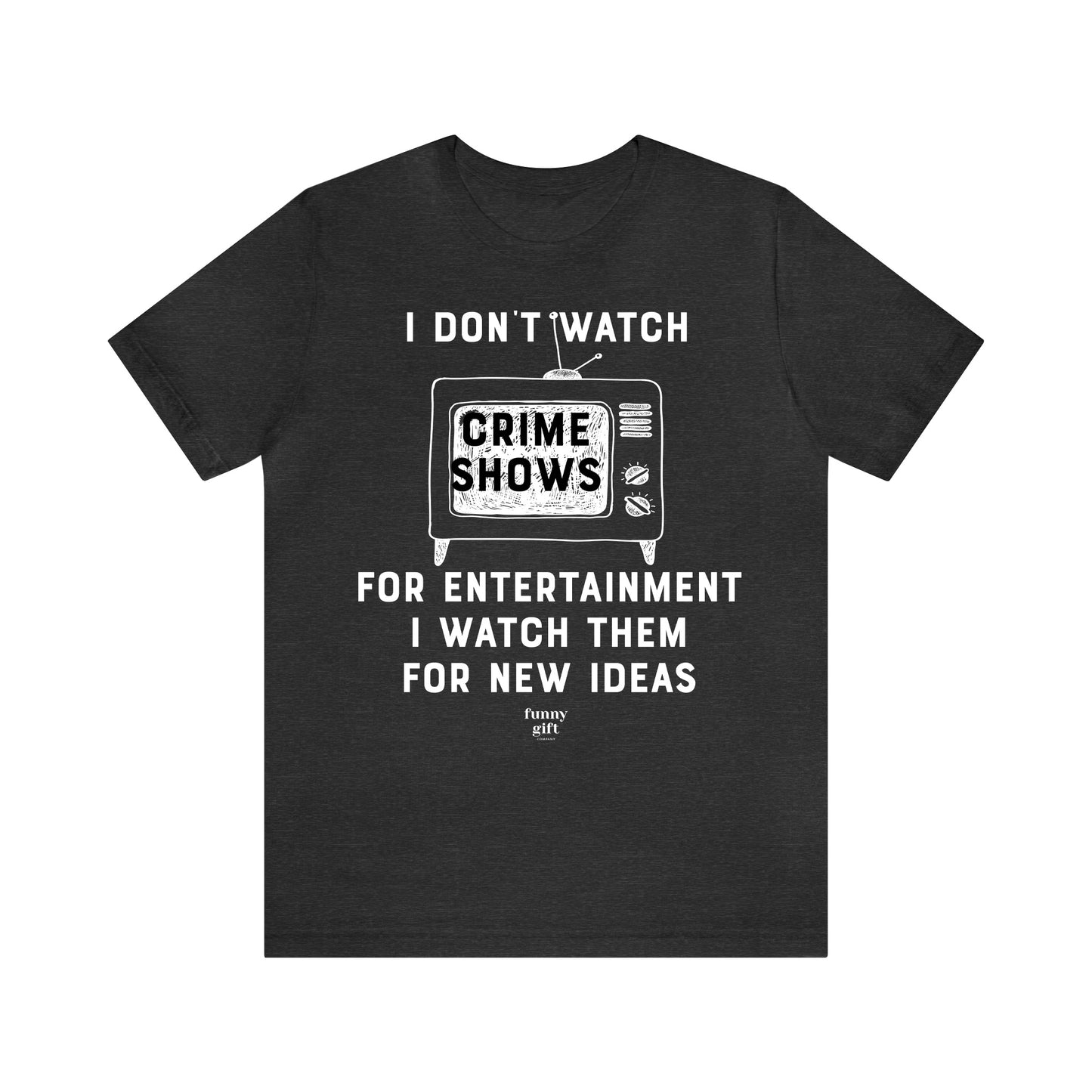 Funny Shirts for Women - I Don't Watch Crime Shows for Entertainment I Watch Them for New Ideas - Women's T Shirts