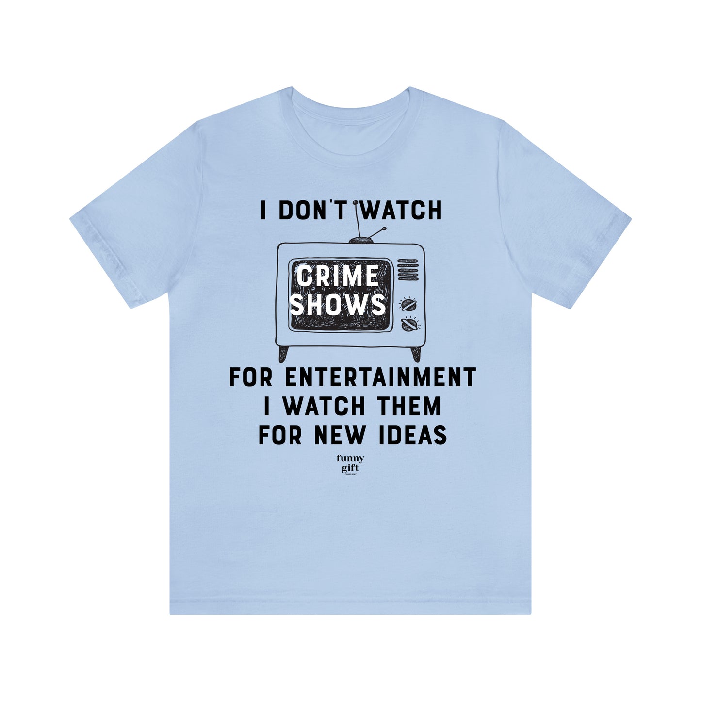 Funny Shirts for Women - I Don't Watch Crime Shows for Entertainment I Watch Them for New Ideas - Women's T Shirts