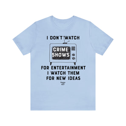 Funny Shirts for Women - I Don't Watch Crime Shows for Entertainment I Watch Them for New Ideas - Women's T Shirts