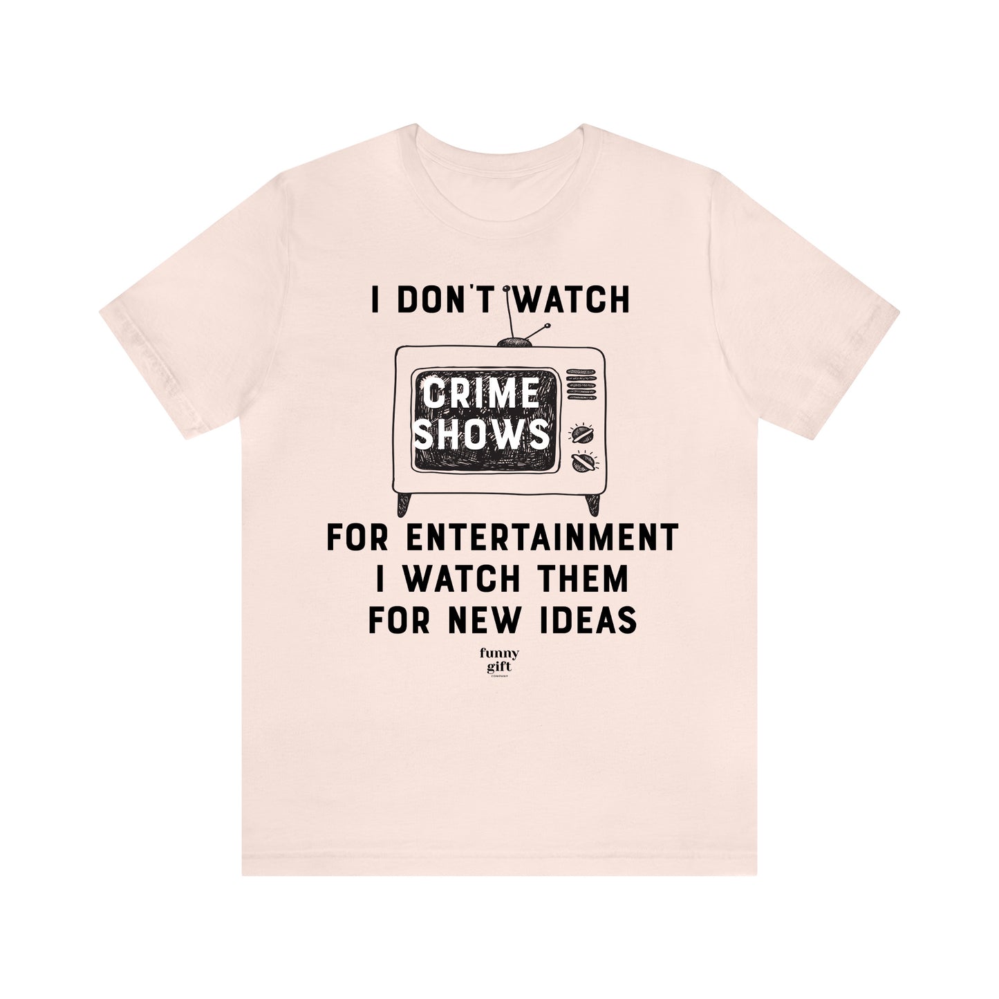 Funny Shirts for Women - I Don't Watch Crime Shows for Entertainment I Watch Them for New Ideas - Women's T Shirts