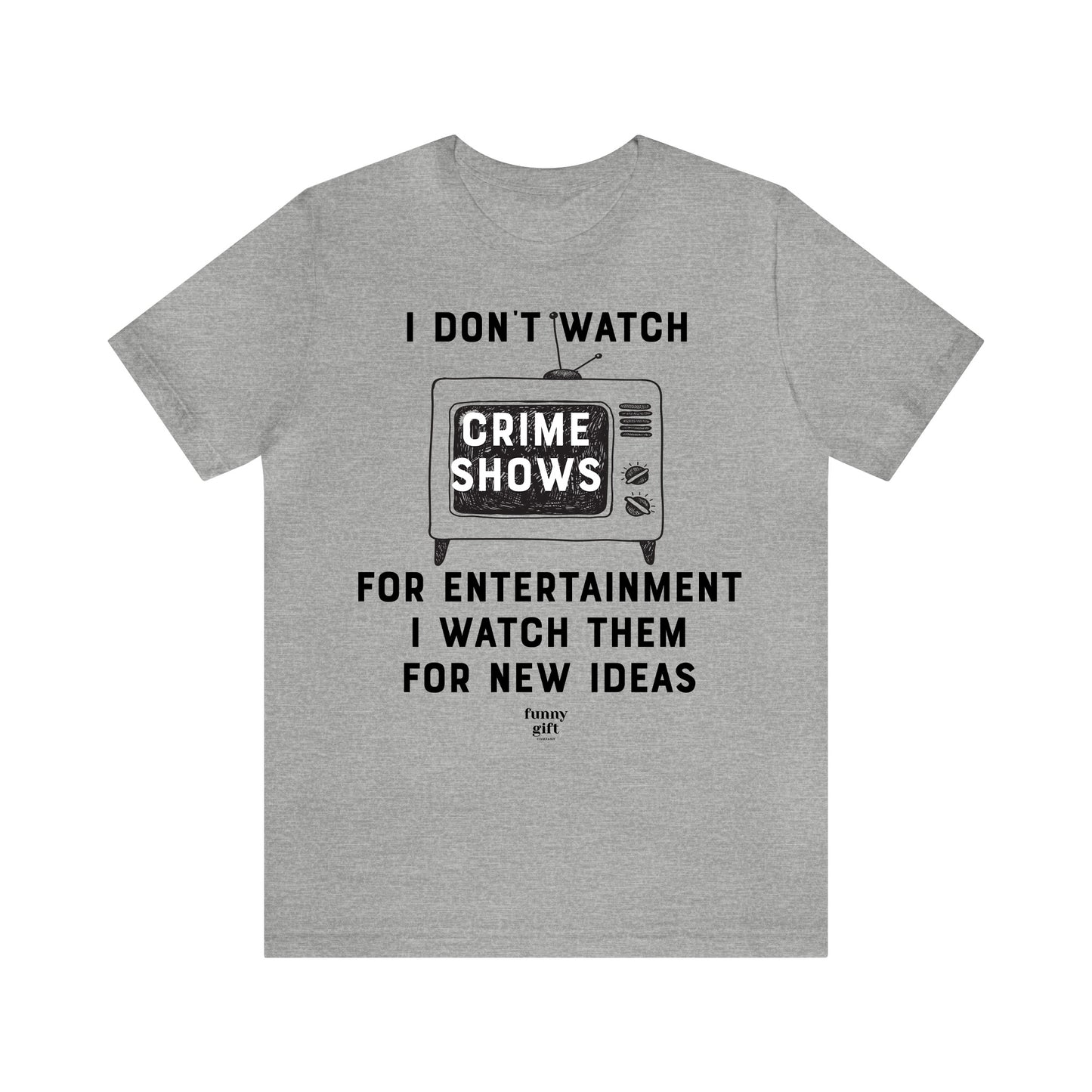 Funny Shirts for Women - I Don't Watch Crime Shows for Entertainment I Watch Them for New Ideas - Women's T Shirts