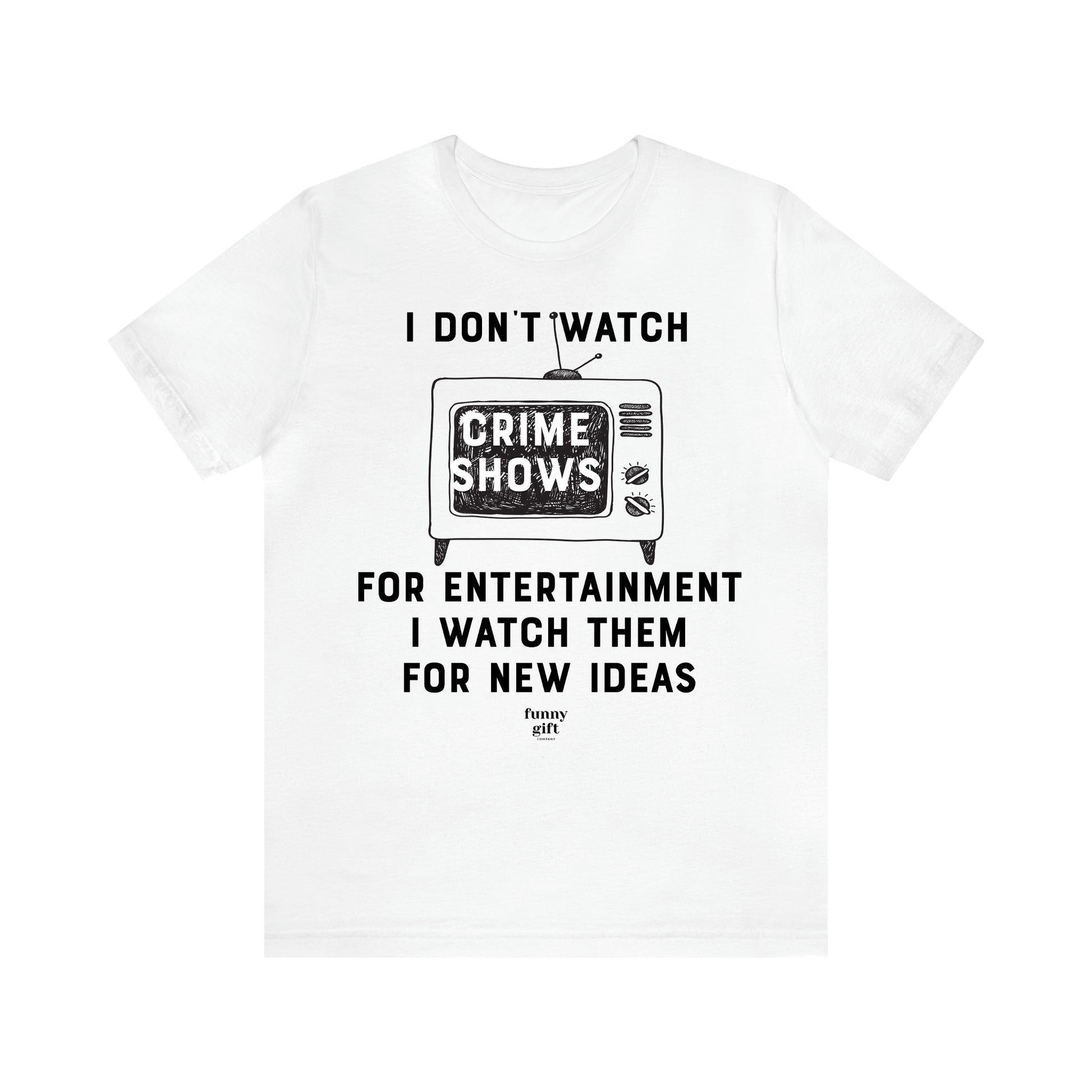 Women's T Shirts I Don't Watch Crime Shows for Entertainment I Watch Them for New Ideas - Funny Gift Ideas