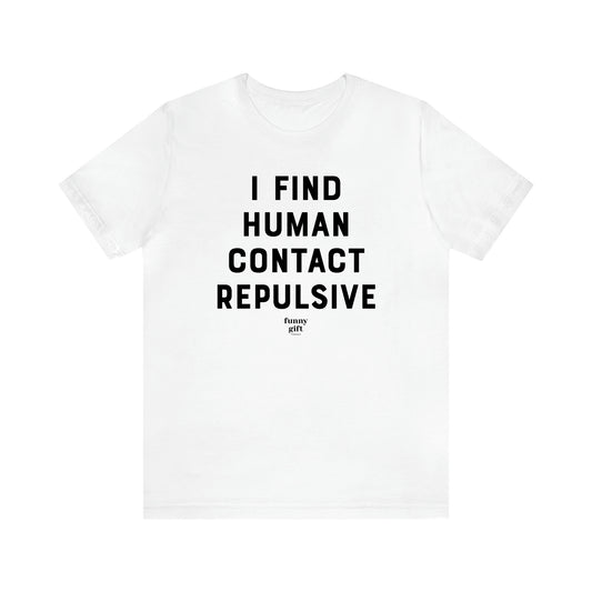 Women's T Shirts I Find Human Contact Repulsive - Funny Gift Ideas