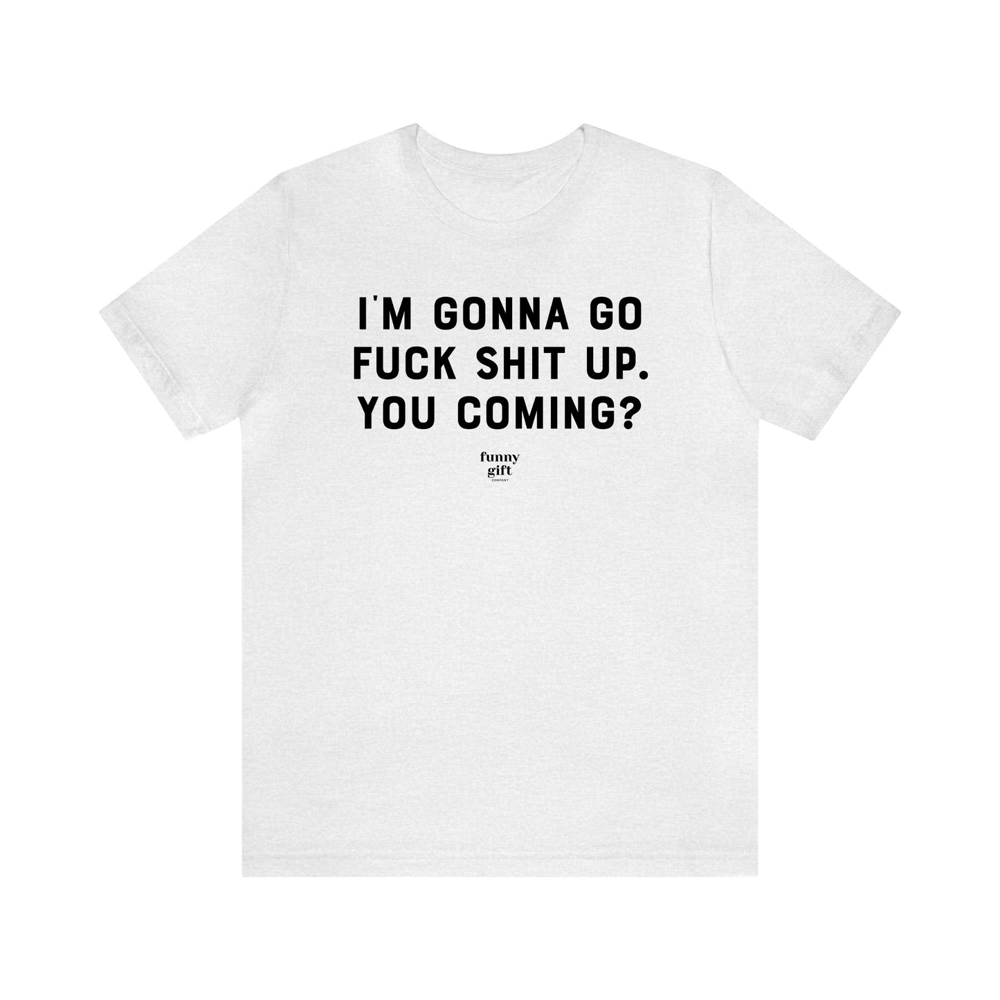 Funny Shirts for Women - I'm Gonna Go F--k S--t Up. You Coming? - Women's T Shirts