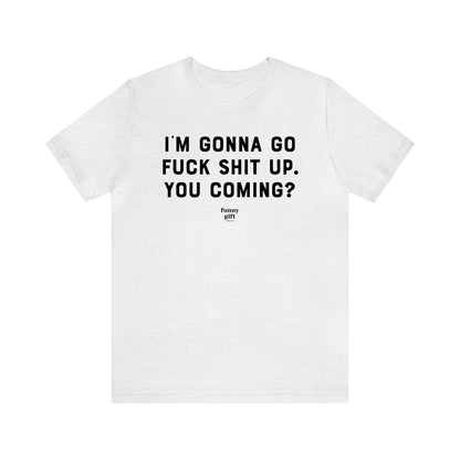 Funny Shirts for Women - I'm Gonna Go F--k S--t Up. You Coming? - Women's T Shirts