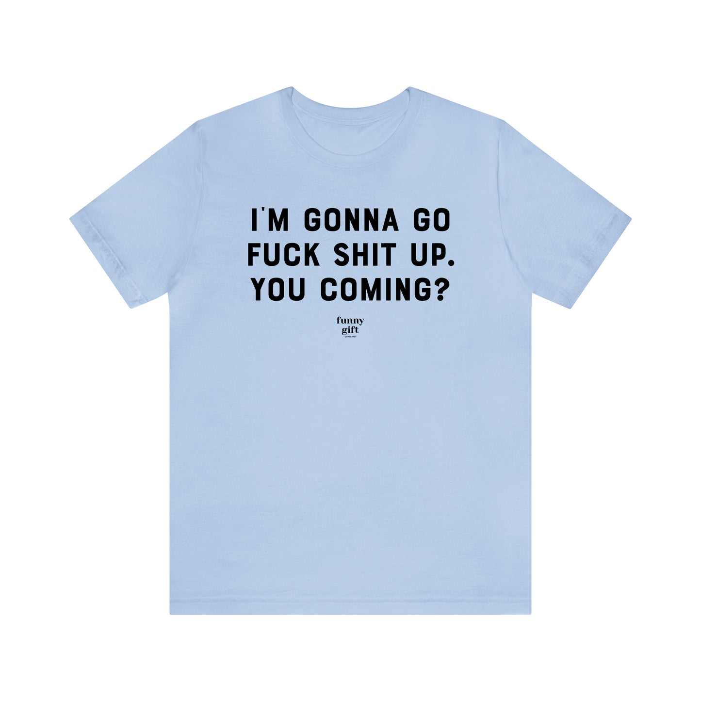 Funny Shirts for Women - I'm Gonna Go F--k S--t Up. You Coming? - Women's T Shirts