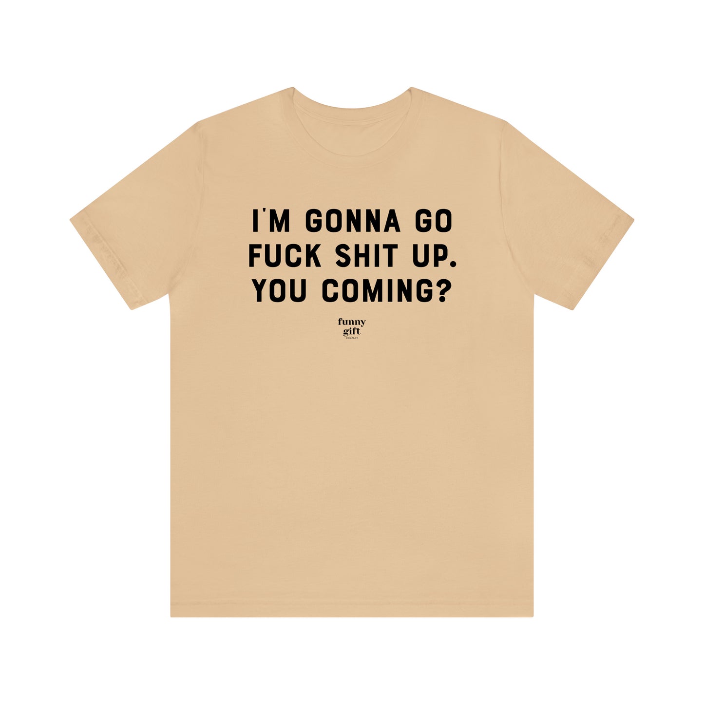 Funny Shirts for Women - I'm Gonna Go F--k S--t Up. You Coming? - Women's T Shirts