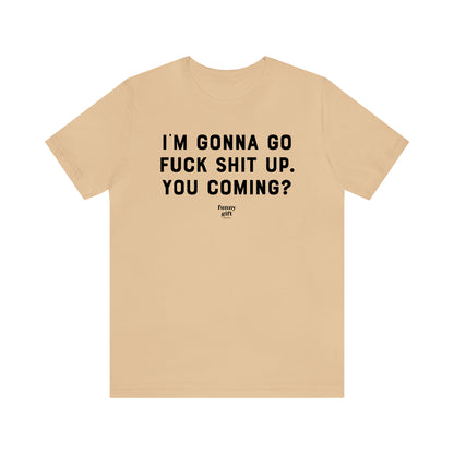 Funny Shirts for Women - I'm Gonna Go F--k S--t Up. You Coming? - Women's T Shirts